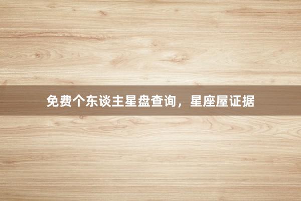 免费个东谈主星盘查询,星座屋证据